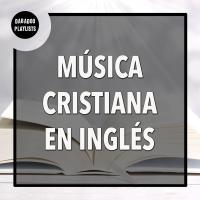 Secretario prima Sentimental Música Cristiana en Inglés: Las Mejores Canciones Cristianas de Adoración y  Alabanza | LSplaylists.com